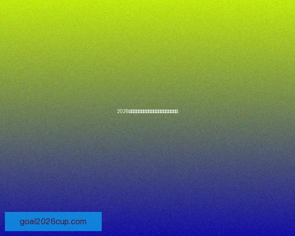 2026世界杯全程精彩转播赛程回顾与赛事看点解析