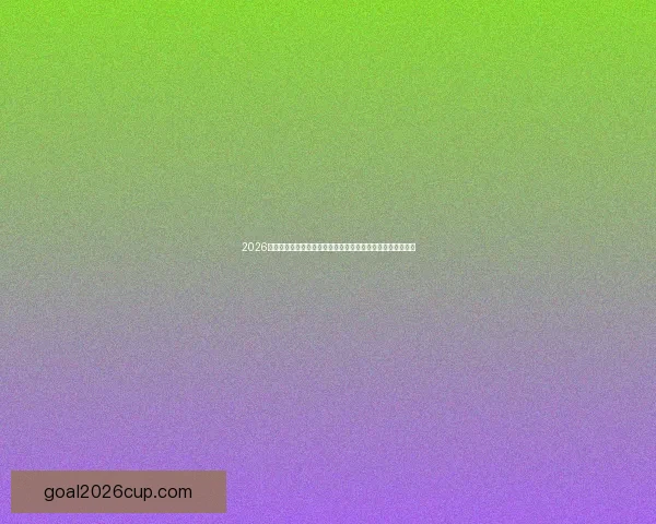 2026世界杯实时比分更新：各国球队激烈对决，精彩瞬间不容错过