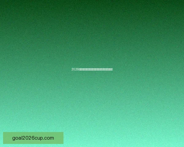 2026世界杯盛况前瞻各大球队备战风云与赛事精彩解析 2026世界杯盛况前瞻各大球队备战风云与赛事精彩解析