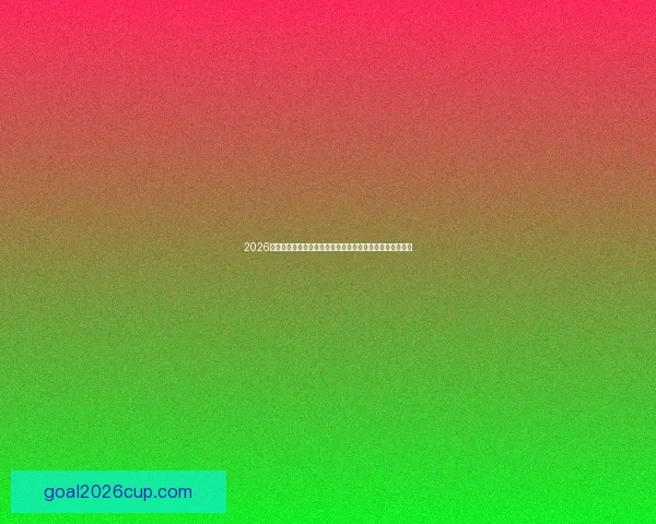 2026世界杯晋级球队全面解析:各大洲强队崭露头角与赛季展望 2026世界杯晋级球队全面解析:各大洲强队崭露头角与赛季展望