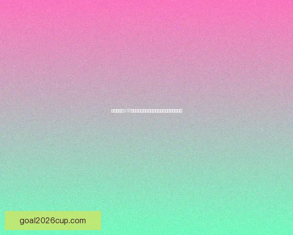 世界杯竞猜VIP专属福利大揭秘，让你赢取丰厚奖励与精彩体验