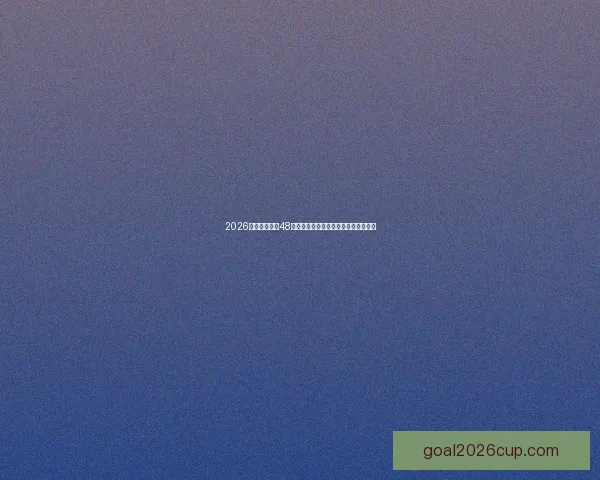 2026世界杯扩军至48队赛事新格局揭示全球足球竞争新趋势