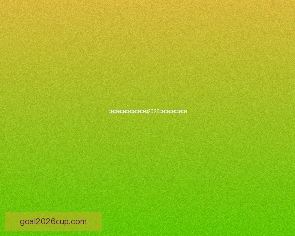 从赛程进球数据到球队表现深度解析2026世界杯比赛数据全景观察 从赛程进球数据到球队表现深度解析2026世界杯比赛数据全景观察