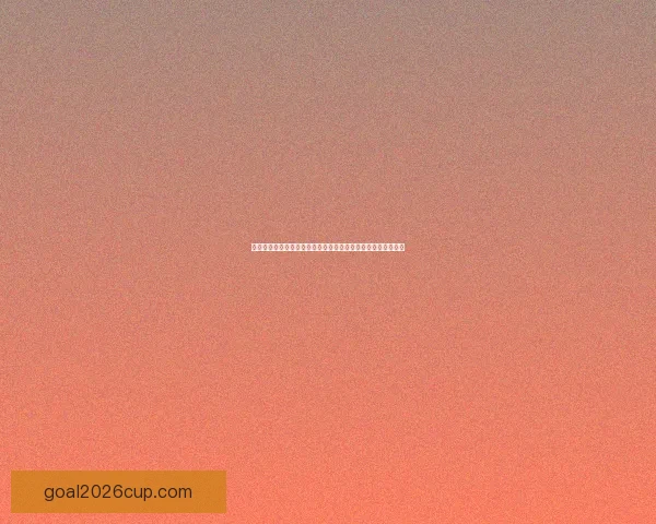 世界杯体育竞猜官网权威平台赛事分析实时比分与安全投注指南 世界杯体育竞猜官网权威平台赛事分析实时比分与安全投注指南